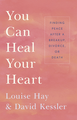 You Can Heal Your Heart: Finding Peace After a Breakup, Divorce, or Death - Hay, Louise L., and Kessler, David