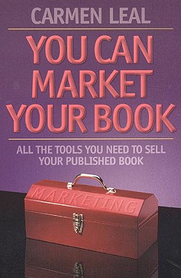 You Can Market Your Book: All the Tools You Need to Sell Your Published Book - Leal, Carmen