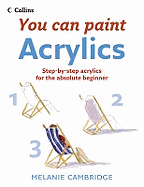 You Can Paint: Acrylics: Step-By-Step Acrylics for the Absolute Beginner