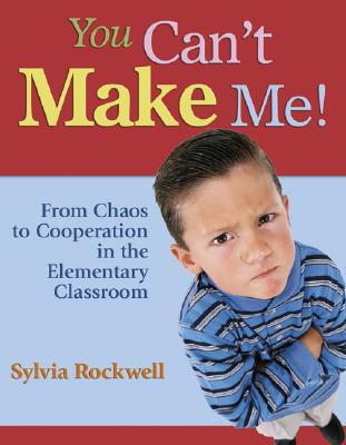 You Can t Make Me!: From Chaos to Cooperation in the Elementary Classroom - Rockwell, Sylvia