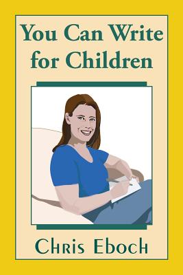 You Can Write for Children: How to Write Great Stories, Articles, and Books for Kids and Teenagers - Eboch, Chris