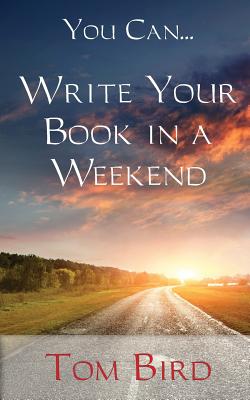 You Can... Write Your Book in a Weekend: Secrets Behind This Proven, Life Changing, Truly Unique, Inside-Out Approach - Bird, Tom