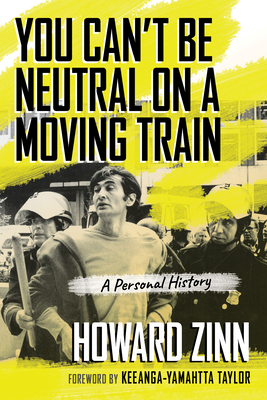 You Can't Be Neutral on a Moving Train: A Personal History of Our Times - Zinn, Howard, and Taylor, Keeanga-Yamahtta (Foreword by)