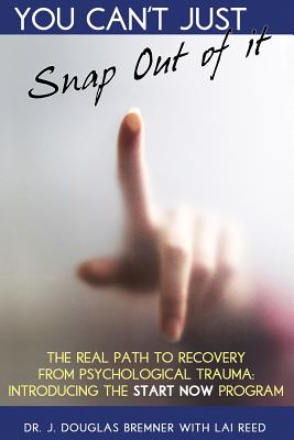 You Can't Just Snap Out Of It: The Real Path to Recovery From Psychological Trauma: Introducing the START NOW Program - Reed, Lai, and Bremner, J Douglas