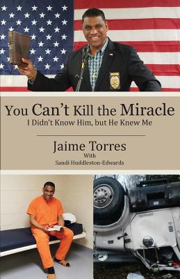 You Can't Kill the Miracle: I Didn't Know Him, but He Knew Me - Torres, Jaime, and Huddleston-Edwards, Sandi