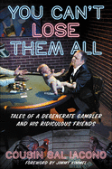 You Can't Lose Them All: Tales of a Degenerate Gambler and His Ridiculous Friends