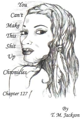 You Can't Make This Shit Up Chronicles Chapter 127: You Can't Make This Shit Up - Jackson, T M
