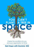 You Can't Plant a Tree in Space: Create the Conditions for You and Your Organisation to Thrive - Hope, Neil, and Will, Dominic, and Carter, Sarah (Editor)