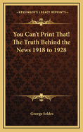 You Can't Print That! the Truth Behind the News 1918 to 1928