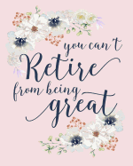 You Can't Retire From Being Great: Pink Floral Retirement Notebook: Blank Lined Journal