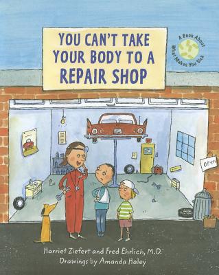 You Can't Take Your Body to a Repair Shop: A Book about What Makes You Sick - Ziefert, Harriet, and Ehrlich, Fred M, MD