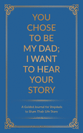 You Chose to Be My Dad; I Want to Hear Your Story: A Guided Journal for Stepdads to Share Their Life Story