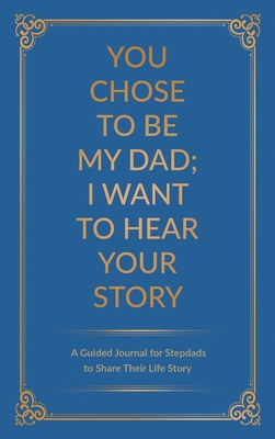 You Chose to Be My Dad; I Want to Hear Your Story: A Guided Journal for Stepdads to Share Their Life Story - Mason, Jeffrey