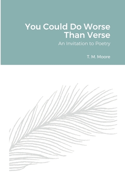 You Could Do Worse Than Verse: An Invitation to Poetry - Moore, T M