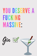 You deserve a fucking massive gin Notebook: Wine gifts Beer gifts Gin gifts - lined notebook/journal/diary/logbook