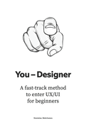 You - Designer: A fast-track method to enter UX/UI for beginners