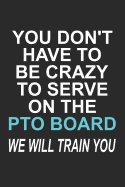 You Don't Have to Be Crazy to Serve on the PTO Board We Will Train You: Funny School Volunteer Quote Gift Design for Mothers and Fathers (6 x 9 Notebook Journal)