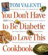 You Don't Have to Be Diabetic to Love This Cookbook: 250 Amazing Dishes for People with Diabetes and Their Families and Friends