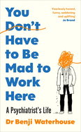 You Don't Have to Be Mad to Work Here: A Psychiatrist's Life