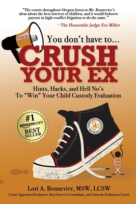 You Don't Have to Crush Your Ex: Hints, Hacks, and Hell-No's to "Win" Your Custody Evaluation - Bonnevier, Lori A