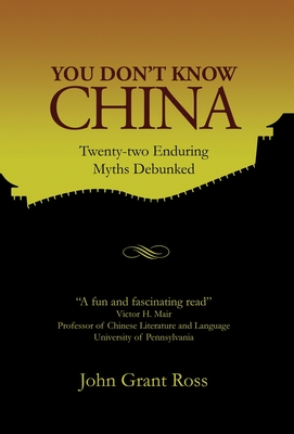 You Don't Know China: Twenty-two Enduring Myths Debunked - Ross, John Grant