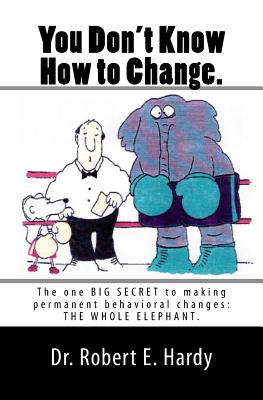 You Don't Know How to Change.: The Whole Elephant - Hardy, Robert E