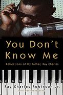 You Don't Know Me: Reflections of My Father, Ray Charles - Robinson, Ray Charles, Jr., and Ross, Mary Jane