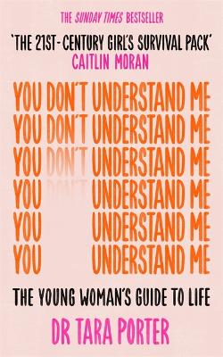 You Don't Understand Me: The Young Woman's Guide to Life - The Sunday Times bestseller - Porter, Tara, Dr.