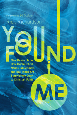 You Found Me: New Research on How Unchurched Nones, Millennials, and Irreligious Are Surprisingly Open to Christian Faith - Richardson, Rick, and Stetzer, Ed (Foreword by)