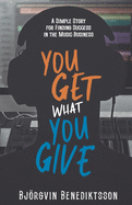 You Get What You Give: A Simple Story for Finding Success in the Music Business