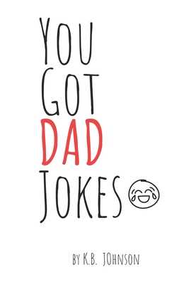You Got DAD Jokes: a hilarious collection of jokes for the Dad in your life - Johnson, K B