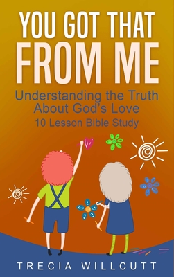 You Got That From Me: Understanding the Truth About God's Love - Willcutt, Trecia