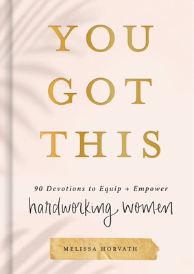 You Got This: 90 Devotions to Equip and Empower Hardworking Women - Horvath, Melissa