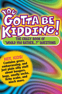 You Gotta Be Kidding!: The Crazy Book of Would You Rather...? Questions