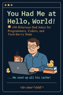 You Had Me at Hello World: 100 Hilarious Dad Jokes for Programmers, Coders, and Tech-Savvy Dads
