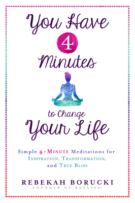 You Have 4 Minutes to Change Your Life: Simple 4-Minute Meditations for Inspiration, Transformation, and True Bliss - Borucki, Rebekah