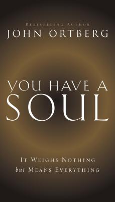 You Have a Soul: It Weighs Nothing but Means Everything - Ortberg, John