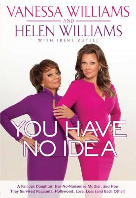 You Have No Idea: A Famous Daughter, Her No-Nonsense Mother, and How They Survived Pageants, Holly Wood, Love, Loss (and Each Other) - Williams, Vanessa, and Williams, Helen