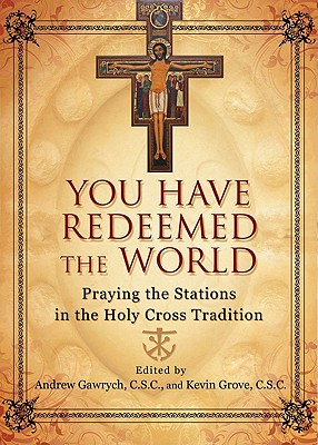 You Have Redeemed the World: Praying the Stations in the Holy Cross Tradition - Gawrych, Andrew (Editor), and Grove, Kevin (Editor)