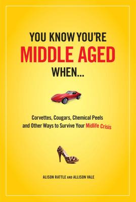 You Know You Are Middle Aged When...: Cougars, Corvettes, Chemical Peels, and Other Ways to Survive Your Midlife Crisi - Rattle, Alison