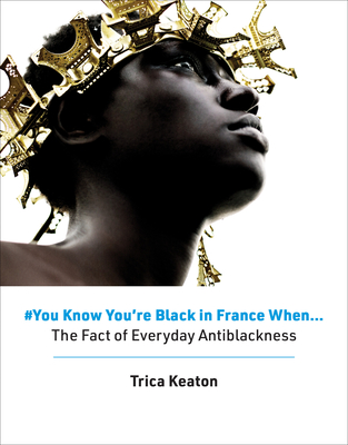 #You Know You're Black in France When: The Fact of Everyday Antiblackness - Keaton, Trica
