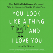 You Look Like a Thing and I Love You Lib/E: How Artificial Intelligence Works and Why It's Making the World a Weirder Place