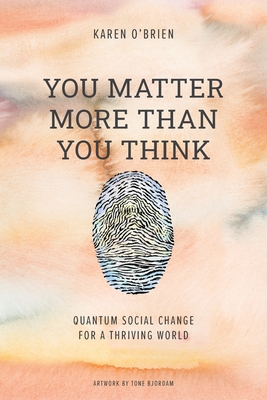 You Matter More Than You Think: Quantum Social Change for a Thriving World - O'Brien, Karen, and Bethell, Christina (Foreword by), and Bjordam, Tone