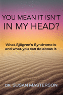 You Mean it Isn't in my Head?: What Sjogren's Syndrome is and What you can do About it