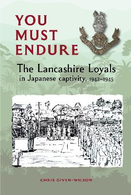 You Must Endure: The Lancashire Loyals in Japanese captivity, 1942-1945 - Given-Wilson, Chris