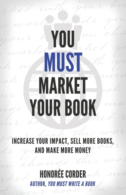 You Must Market Your Book: Increase Your Impact, Sell More Books, and Make More Money - Corder, Honoree