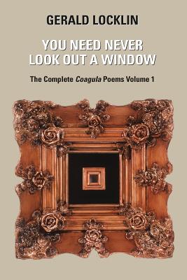 You Need Never Look Out a Window: The Complete Coagula Poems - Callinan, Tom (Editor), and Gleason, Mat (Introduction by), and Locklin, Gerald