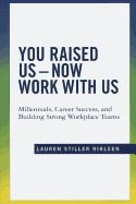 You Raised Us - Now Work with Us: Millennials, Career Success, and Building Strong Workplace Teams