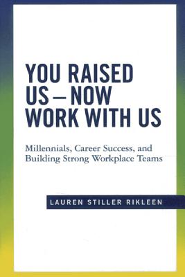 You Raised Us - Now Work with Us: Millennials, Career Success, and Building Strong Workplace Teams - Rikleen, Lauren Stiller