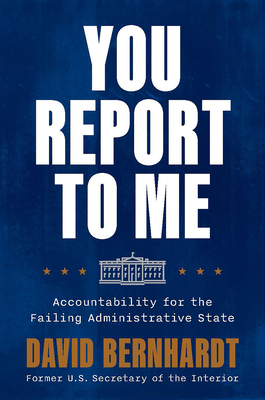 You Report to Me: Accountability for the Failing Administrative State - Bernhardt, David